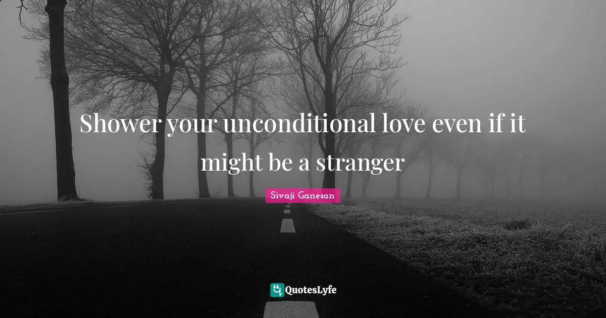 Unconditional Love Quotes: "Shower your unconditional love even if it might be a stranger"