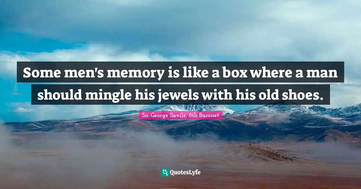 Some men's memory is like a box where a man should mingle his jewels with his old shoes.
