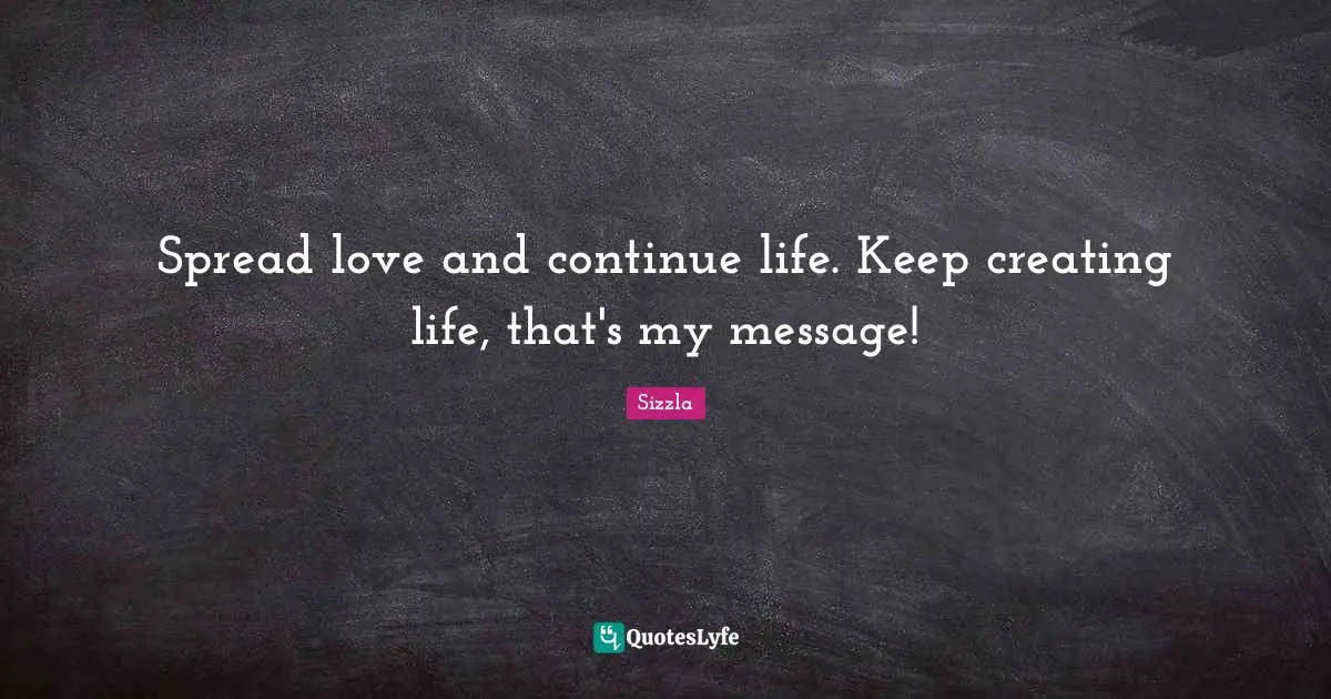 Sizzla Quotes: "Spread love and continue life. Keep creating life, that's my message!"