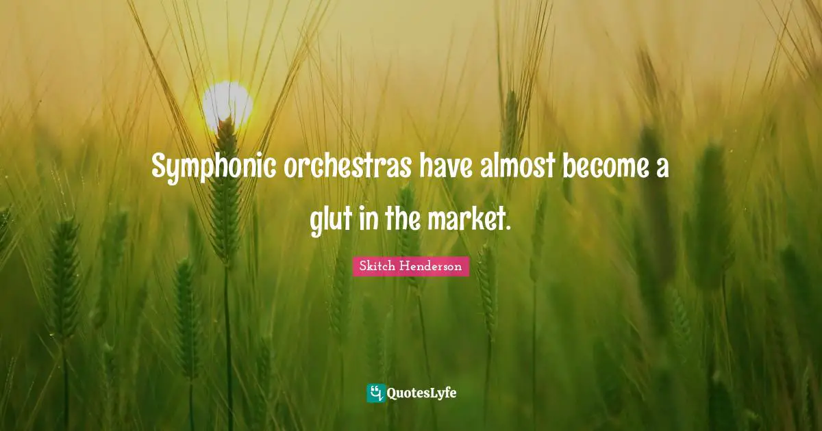 Symphonic orchestras have almost become a glut in the market.