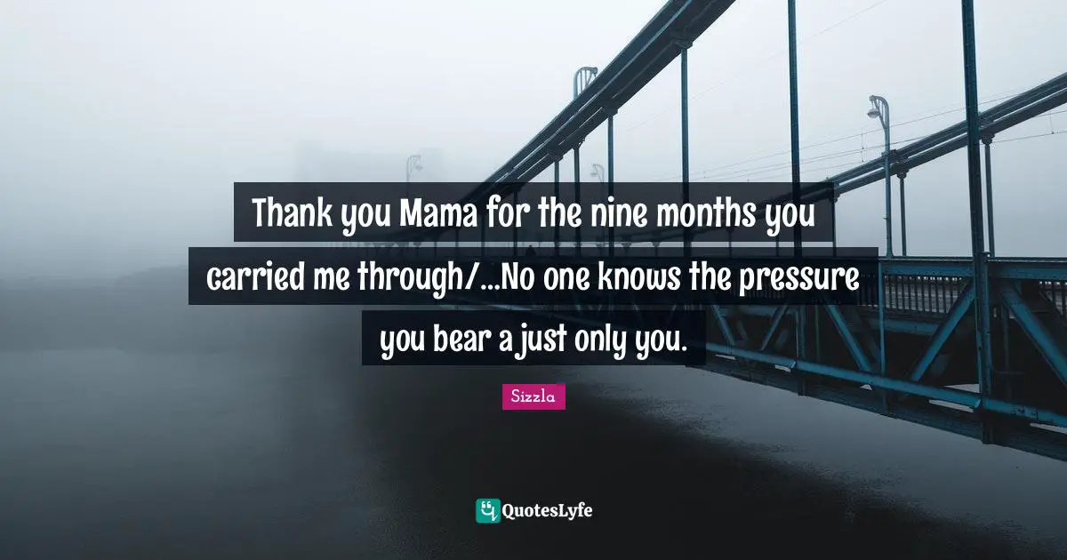Sizzla Quotes: "Thank you Mama for the nine months you carried me through/…No one knows the pressure you bear a just only you."