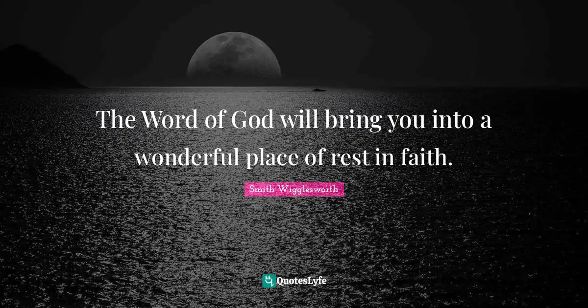 The Word of God will bring you into a wonderful place of rest in faith.