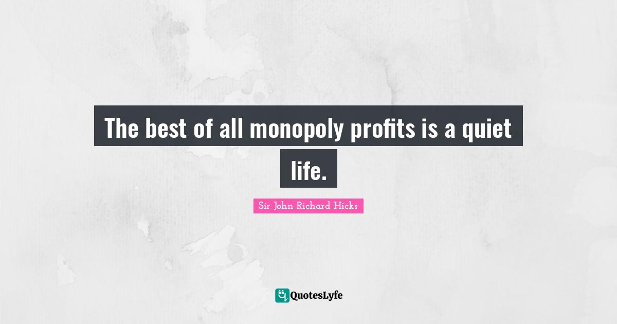 Monopoly Quotes: "The best of all monopoly profits is a quiet life."