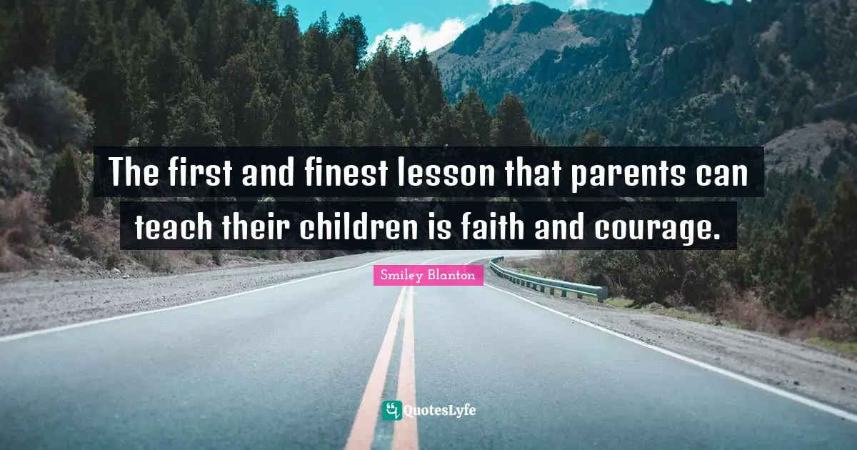 Teach Children Quotes: "The first and finest lesson that parents can teach their children is faith and courage."