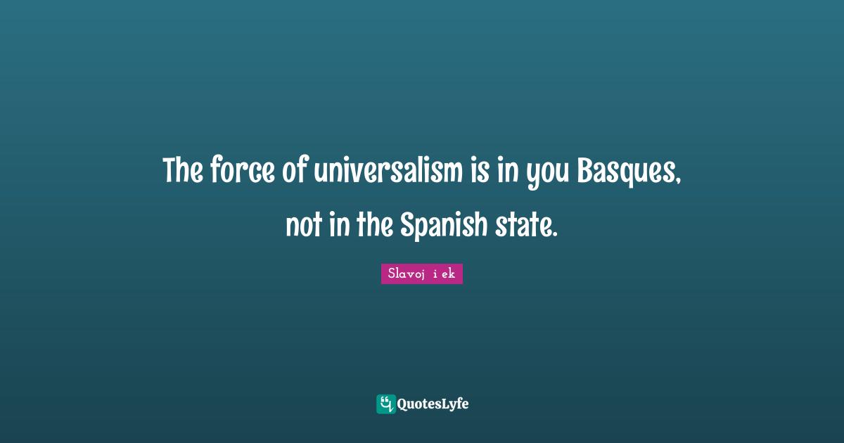 The force of universalism is in you Basques, not in the Spanish state.