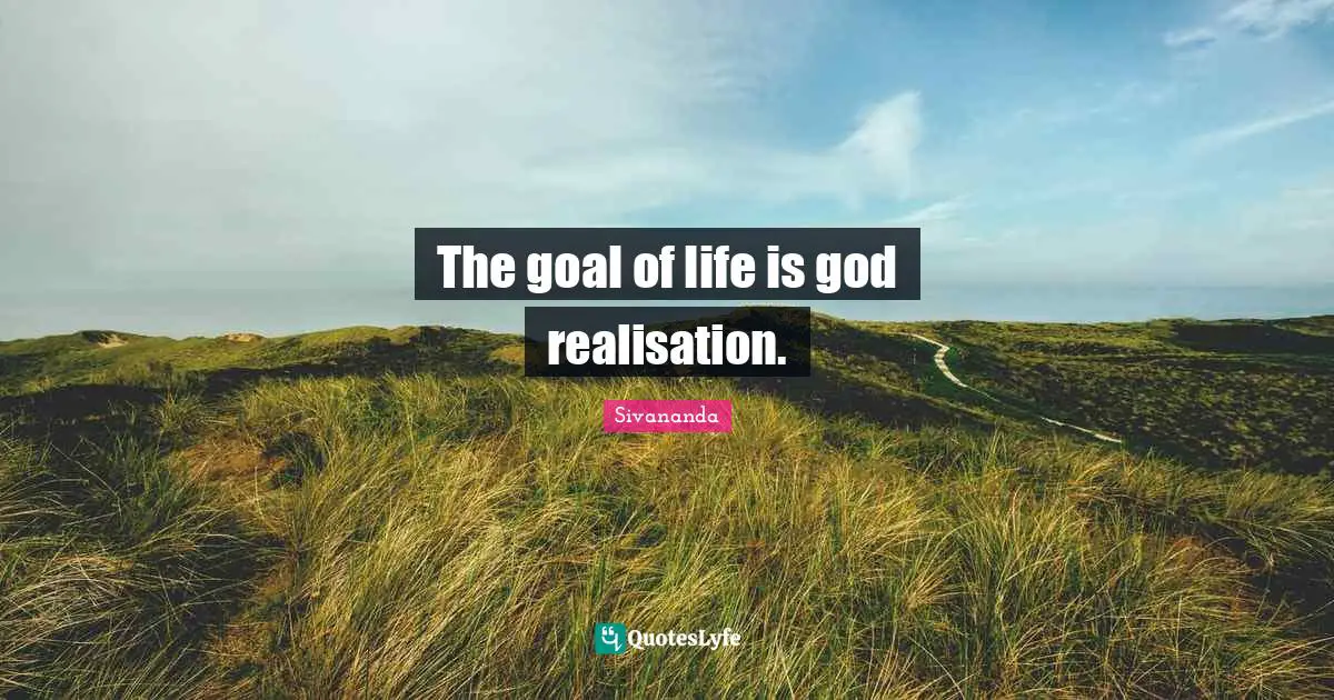 The goal of life is god realisation.