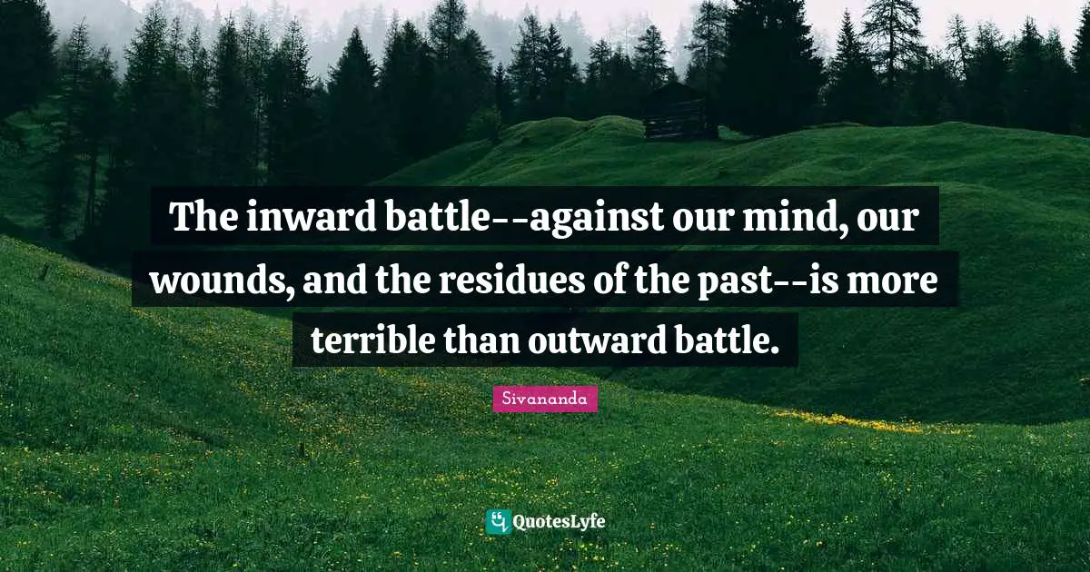 The inward battle--against our mind, our wounds, and the residues of the past--is more terrible than outward battle.