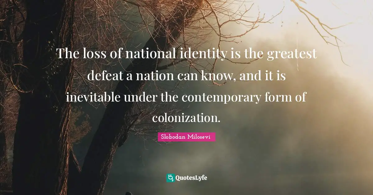 Identity Quotes: "The loss of national identity is the greatest defeat a nation can know, and it is inevitable under the contemporary form of colonization."