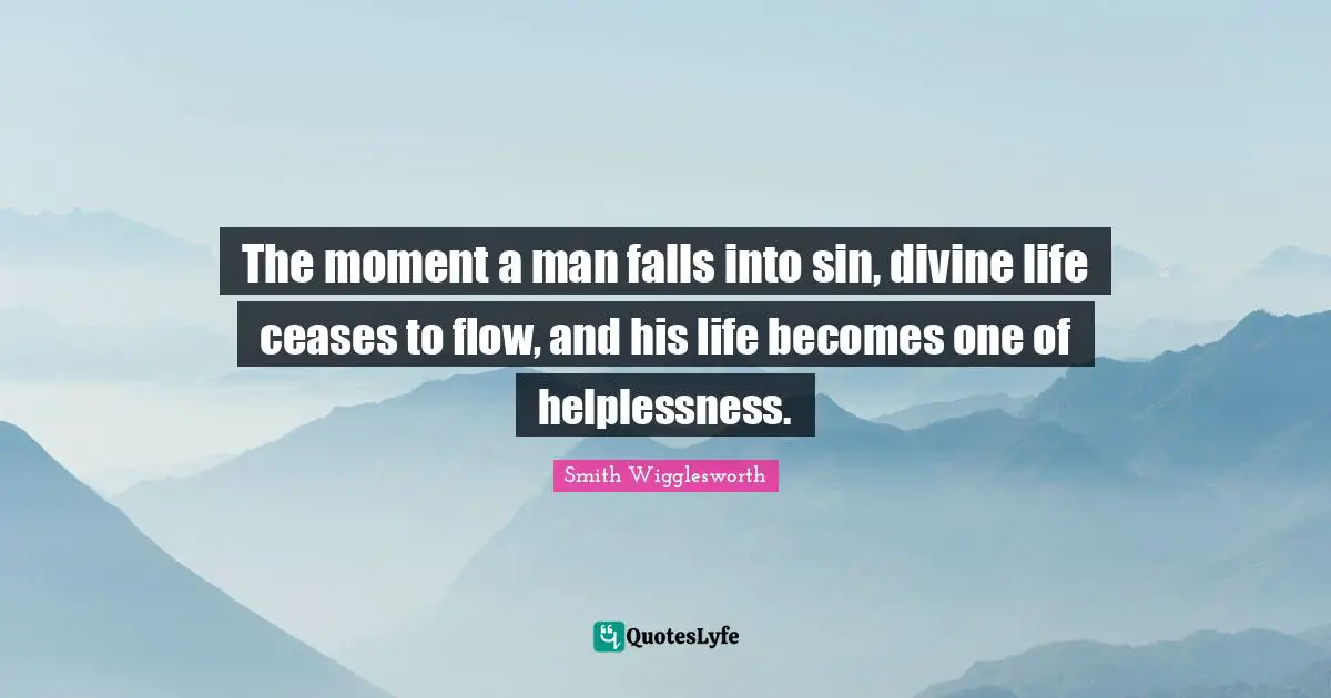 The moment a man falls into sin, divine life ceases to flow, and his life becomes one of helplessness.