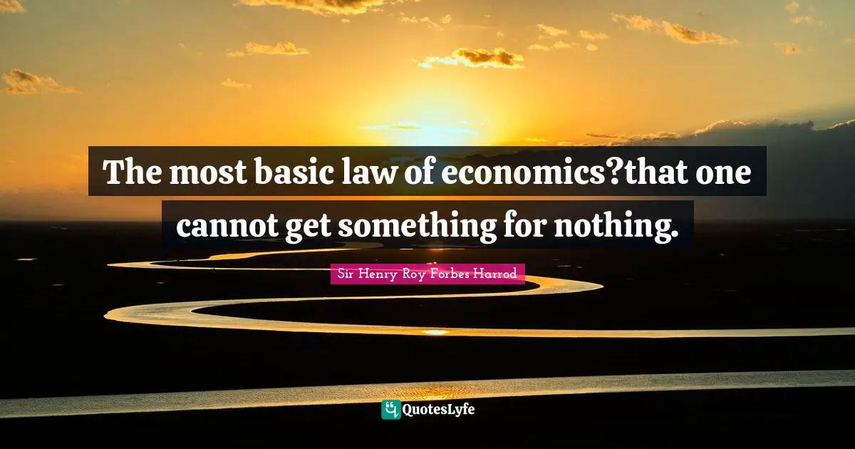 The most basic law of economics?that one cannot get something for nothing.