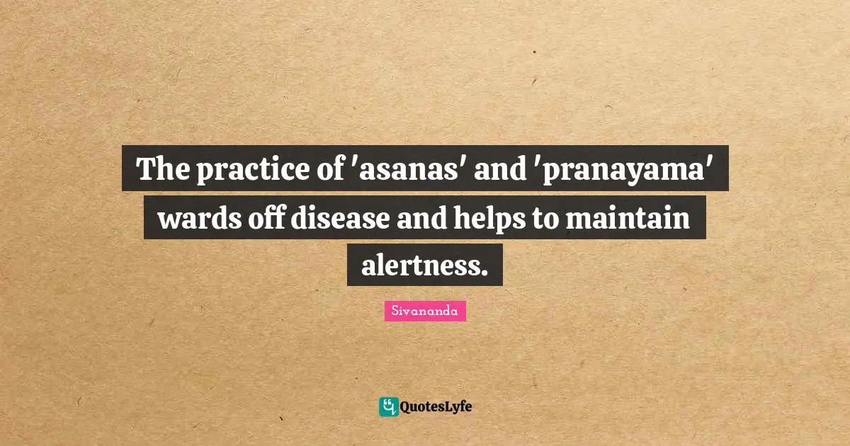 The practice of 'asanas' and 'pranayama' wards off disease and helps to maintain alertness.
