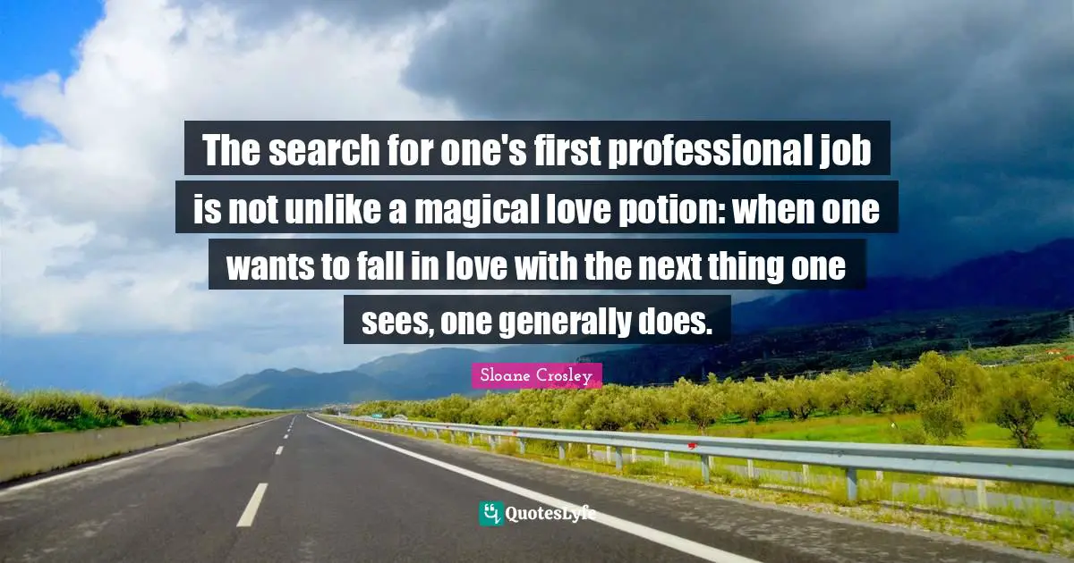 The search for one's first professional job is not unlike a magical love potion: when one wants to fall in love with the next thing one sees, one generally does.