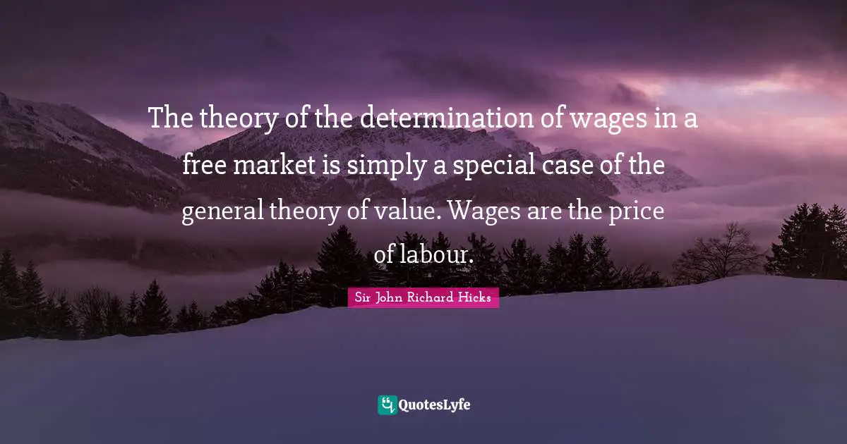 Wages Quotes: "The theory of the determination of wages in a free market is simply a special case of the general theory of value. Wages are the price of labour."