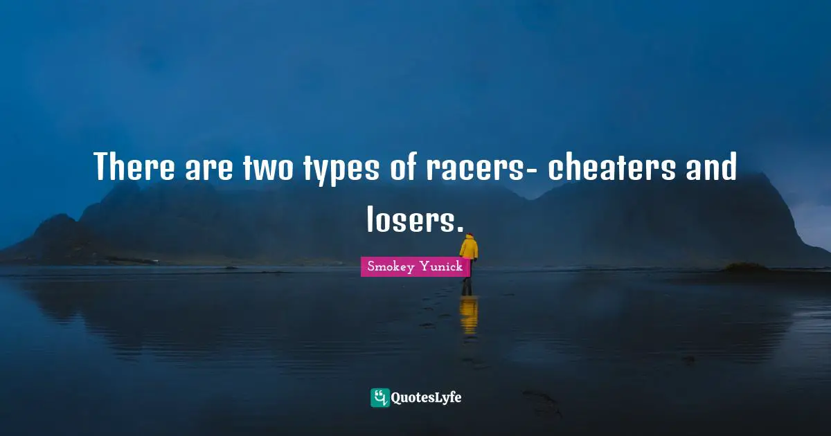 There are two types of racers- cheaters and losers.