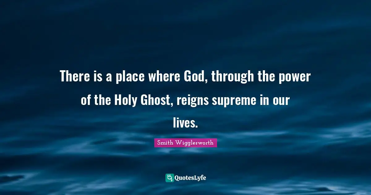Holy Ghost Quotes: "There is a place where God, through the power of the Holy Ghost, reigns supreme in our lives."