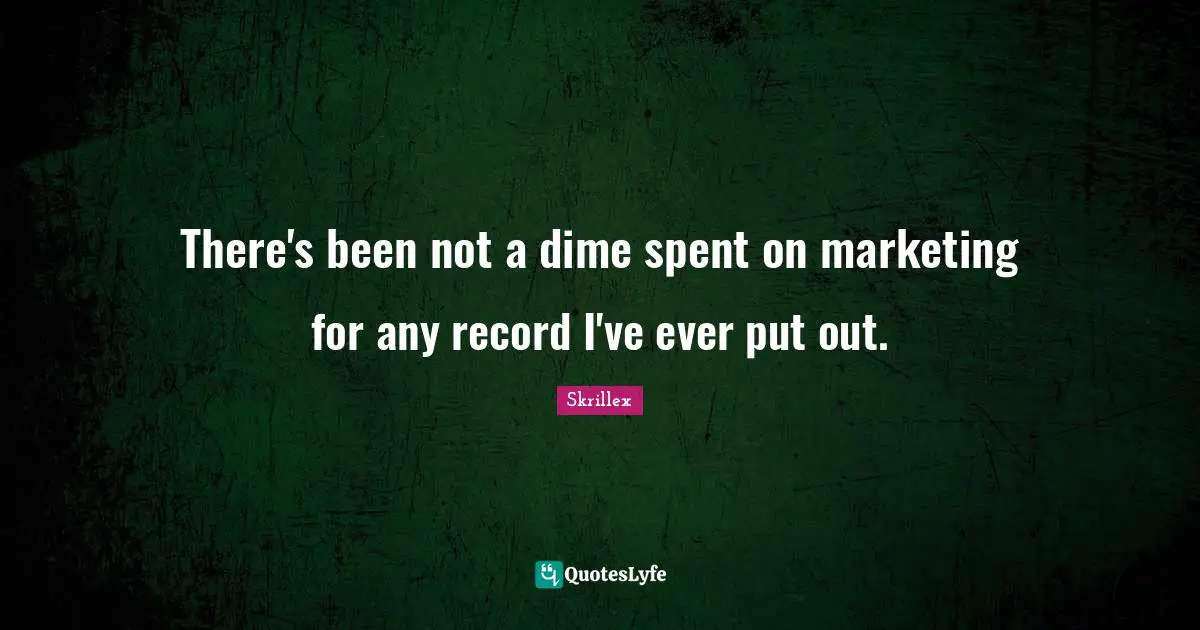 There's been not a dime spent on marketing for any record I've ever put out.