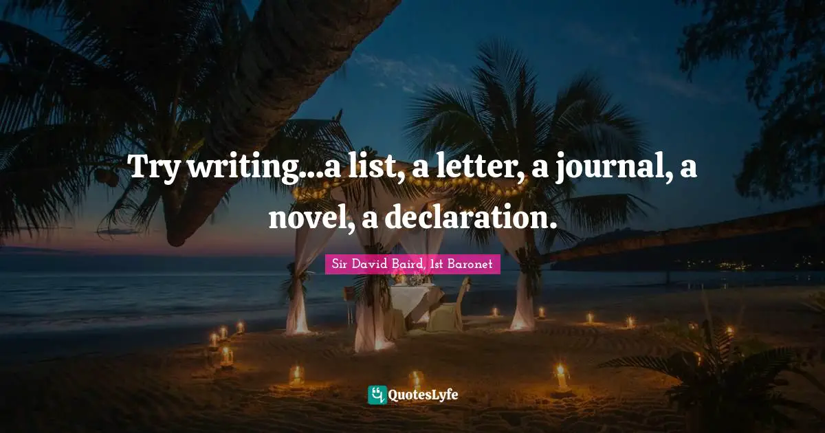 Try writing...a list, a letter, a journal, a novel, a declaration.