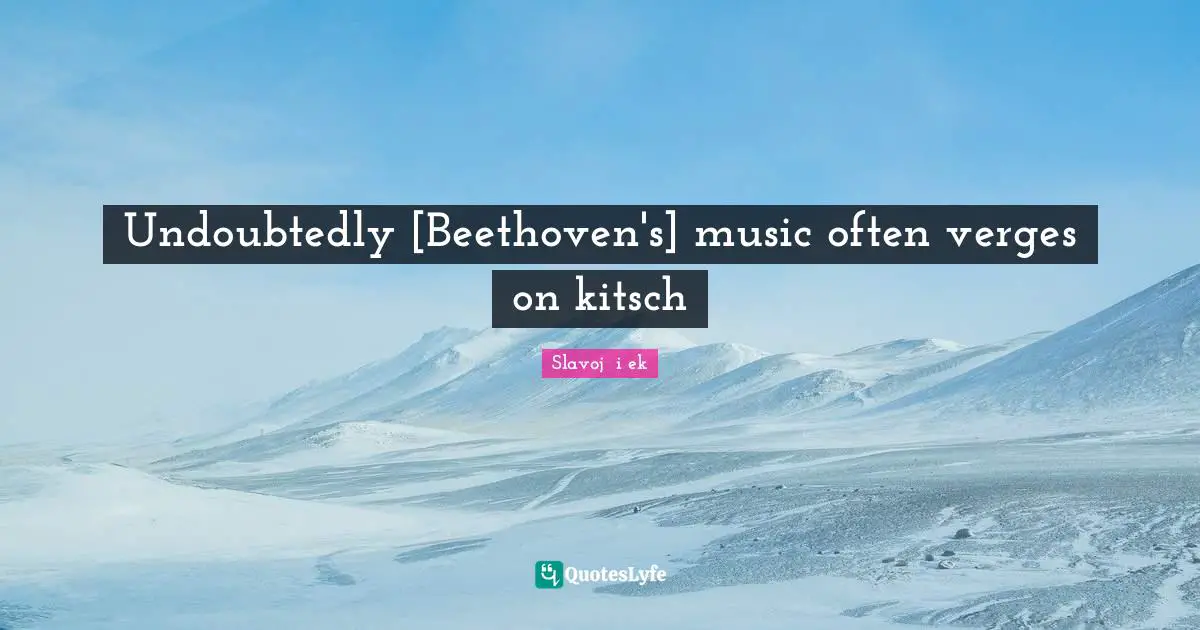 Undoubtedly [Beethoven's] music often verges on kitsch