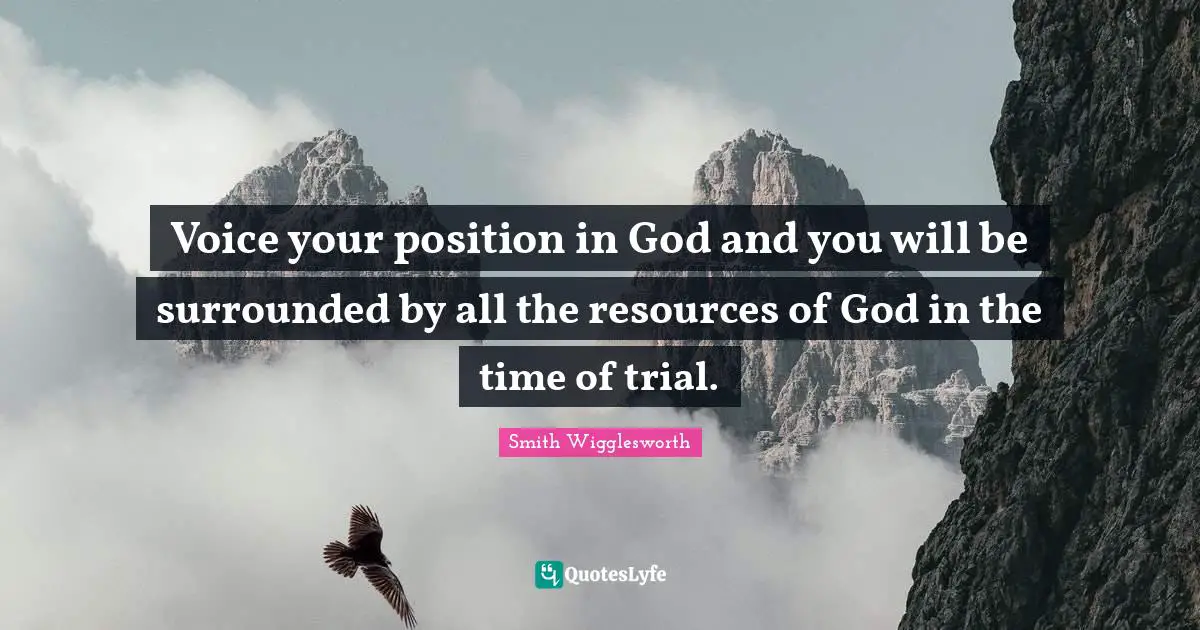 Voice your position in God and you will be surrounded by all the resources of God in the time of trial.