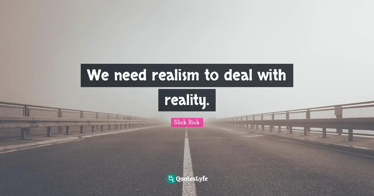 We need realism to deal with reality.