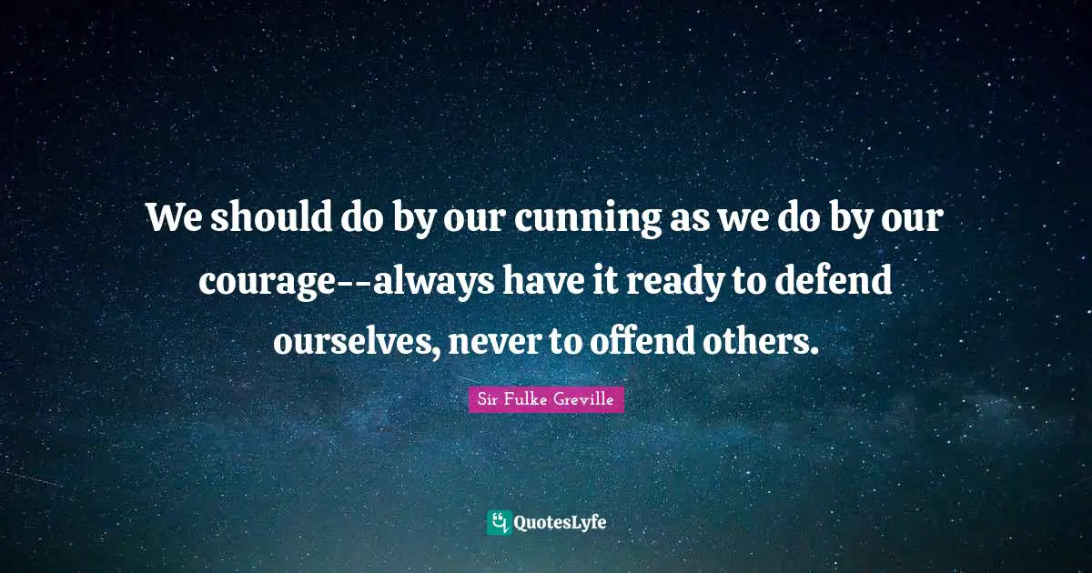 We should do by our cunning as we do by our courage--always have it ready to defend ourselves, never to offend others.