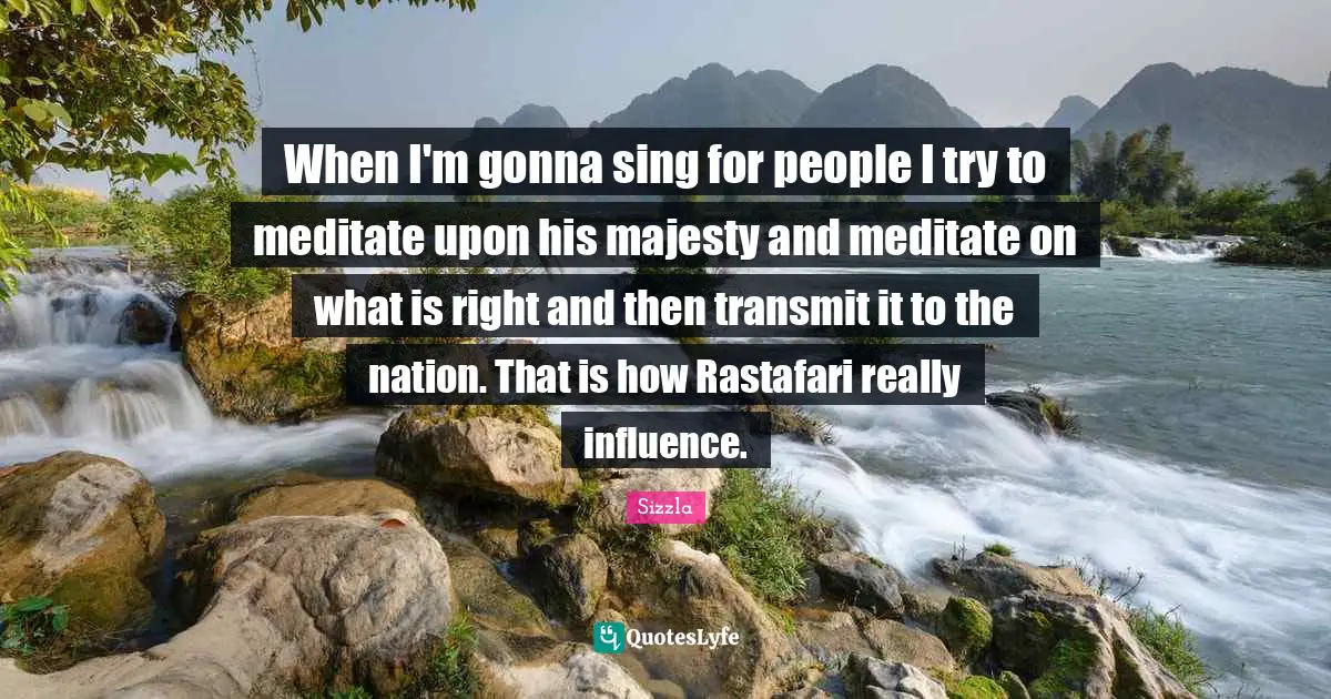 Sizzla Quotes: "When I'm gonna sing for people I try to meditate upon his majesty and meditate on what is right and then transmit it to the nation. That is how Rastafari really influence."