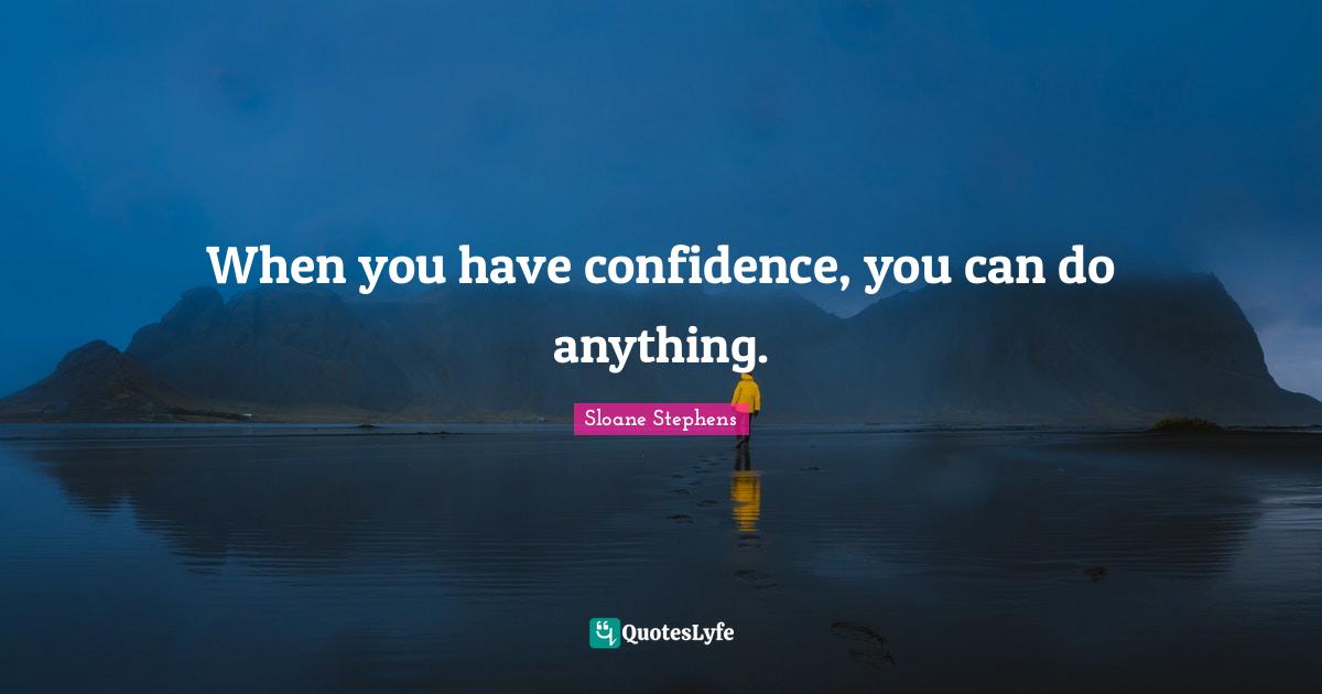 Have Confidence Quotes: "When you have confidence, you can do anything."