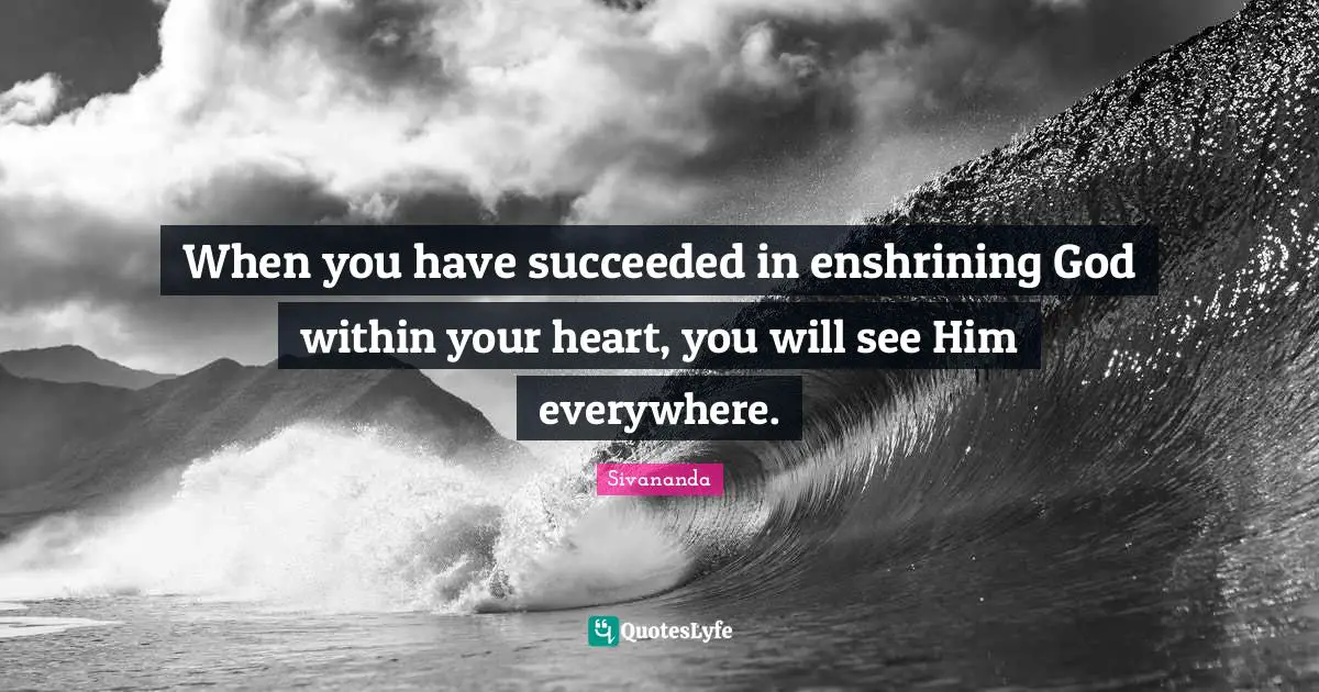 When you have succeeded in enshrining God within your heart, you will see Him everywhere.