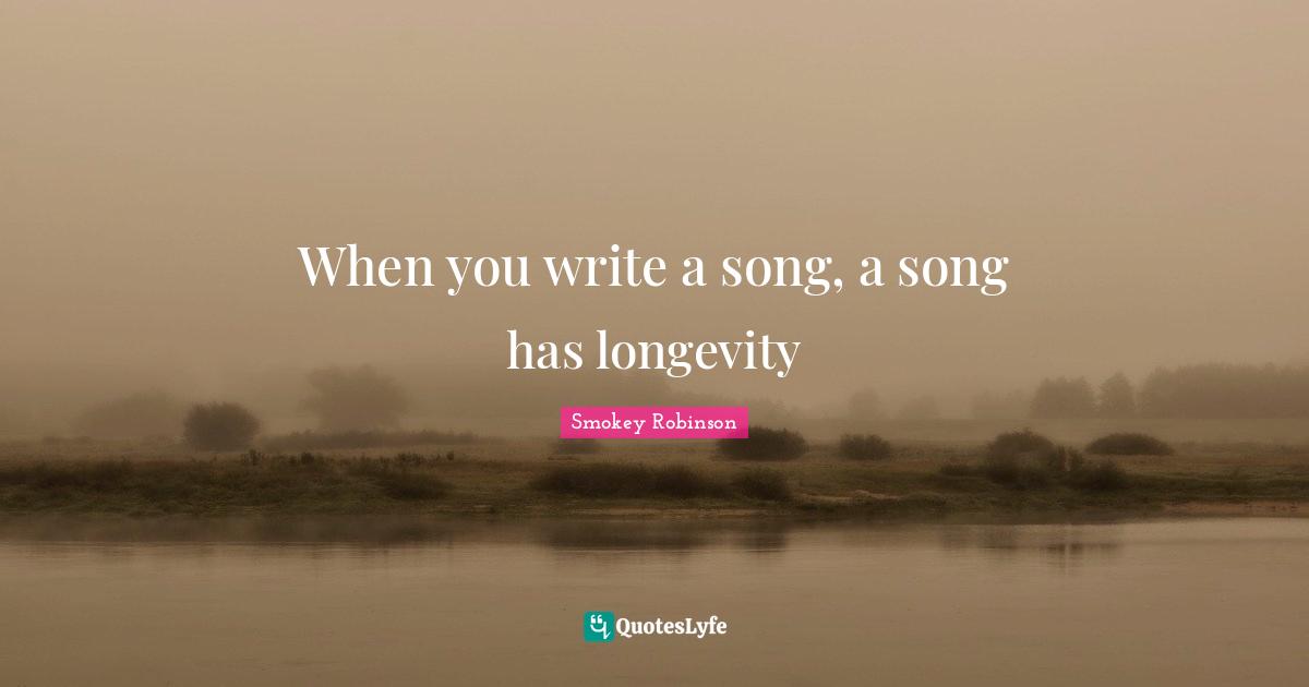 When you write a song, a song has longevity