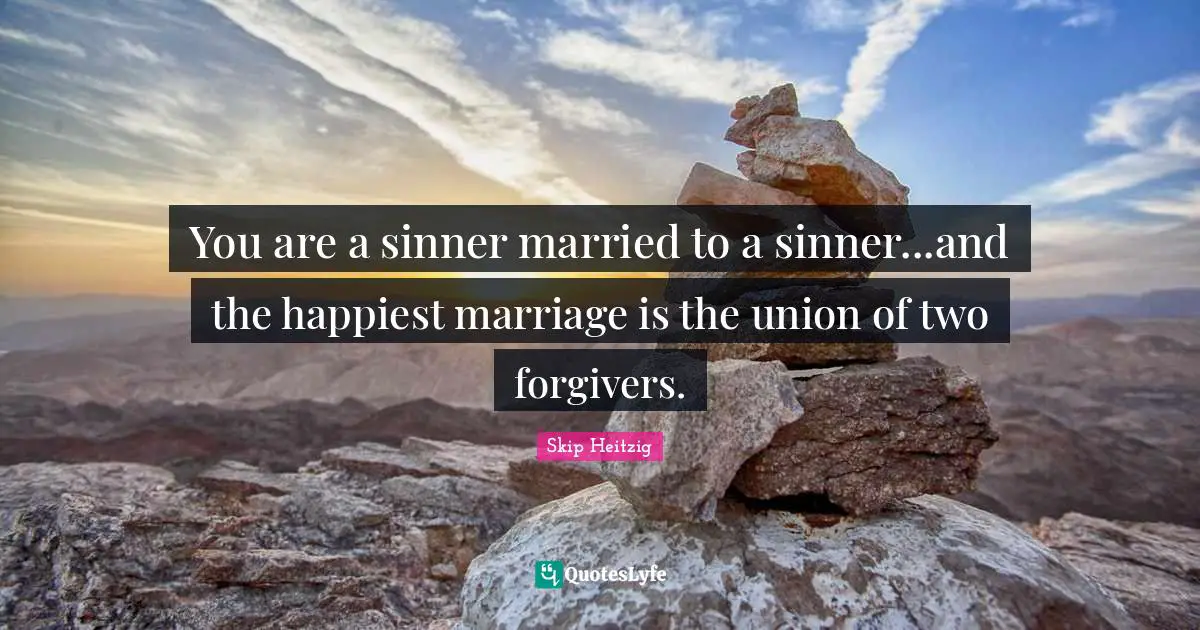 You are a sinner married to a sinner...and the happiest marriage is the union of two forgivers.