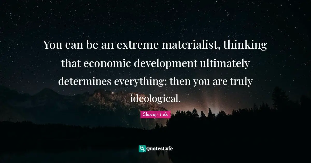 Economic Development Quotes: "You can be an extreme materialist, thinking that economic development ultimately determines everything; then you are truly ideological."