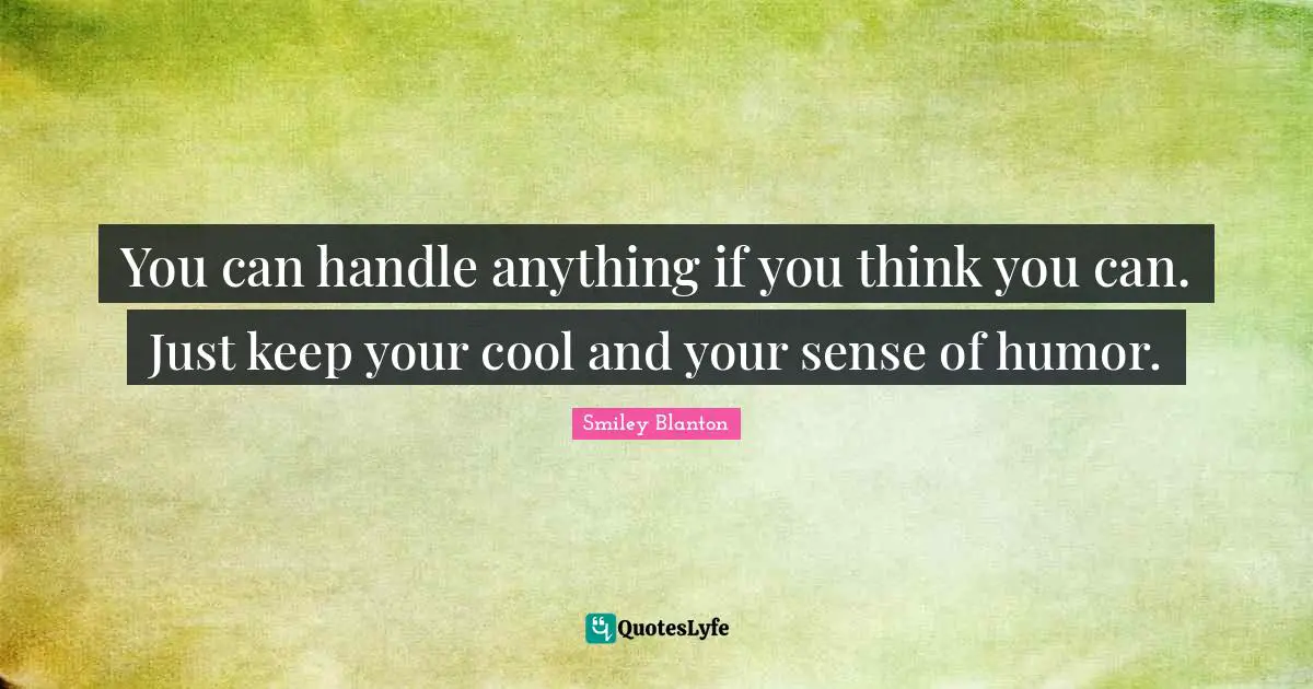 Calming Quotes: "You can handle anything if you think you can. Just keep your cool and your sense of humor."