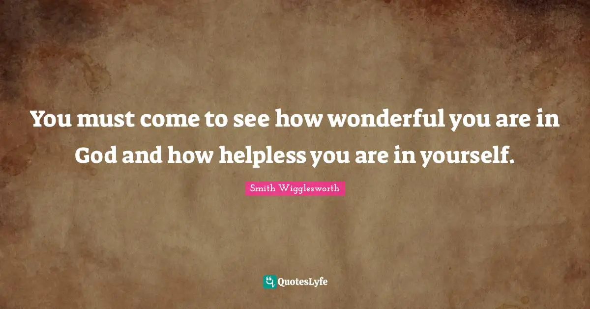 Wonderful Quotes: "You must come to see how wonderful you are in God and how helpless you are in yourself."