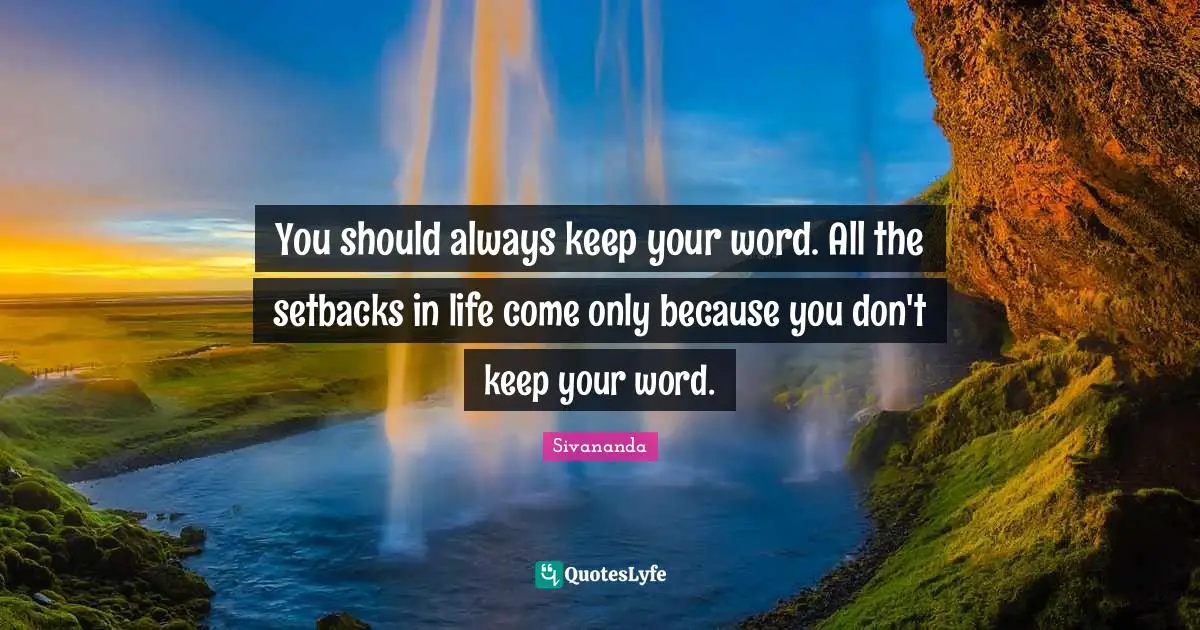 You should always keep your word. All the setbacks in life come only because you don't keep your word.