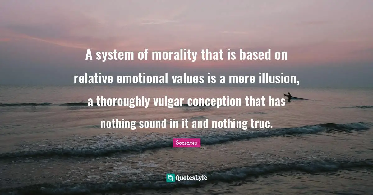 A system of morality that is based on relative emotional values is a mere illusion, a thoroughly vulgar conception that has nothing sound in it and nothing true.
