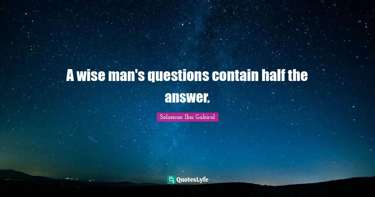Solomon Ibn Gabirol Quotes: "A wise man's questions contain half the answer."