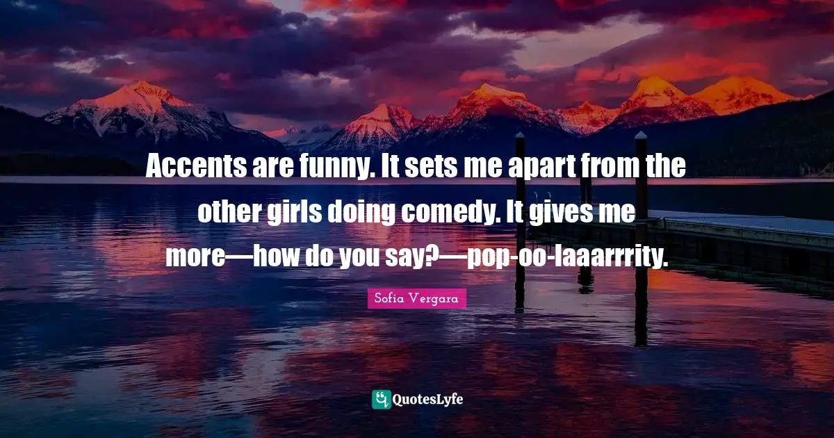 Sofia Vergara Quotes: "Accents are funny. It sets me apart from the other girls doing comedy. It gives me more—how do you say?—pop-oo-laaarrrity."