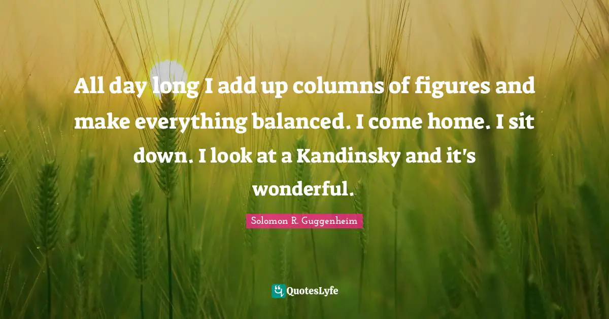 Balanced Quotes: "All day long I add up columns of figures and make everything balanced. I come home. I sit down. I look at a Kandinsky and it's wonderful."