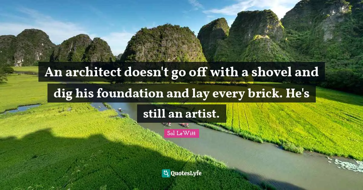 An architect doesn't go off with a shovel and dig his foundation and lay every brick. He's still an artist.