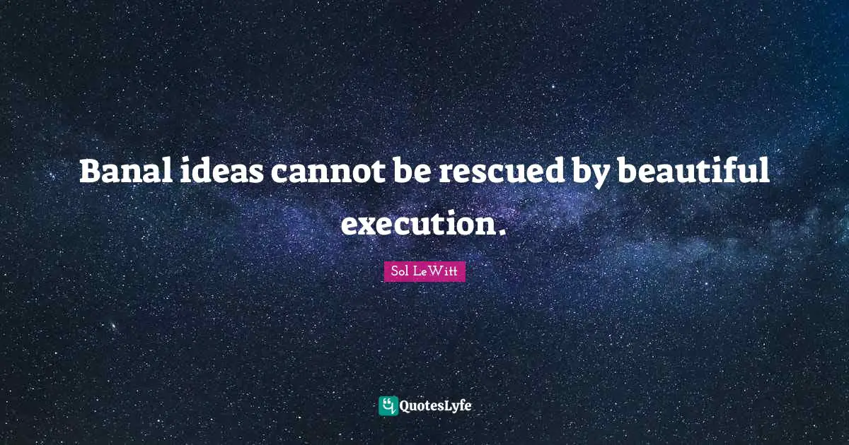Banal ideas cannot be rescued by beautiful execution.