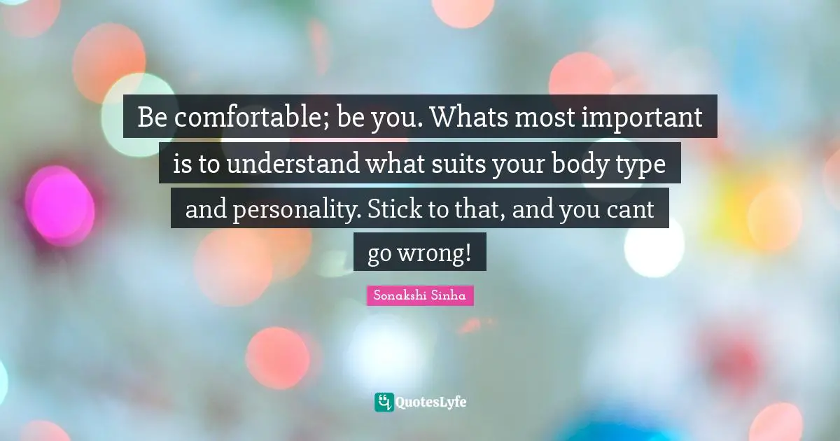 Body Types Quotes: "Be comfortable; be you. Whats most important is to understand what suits your body type and personality. Stick to that, and you cant go wrong!"