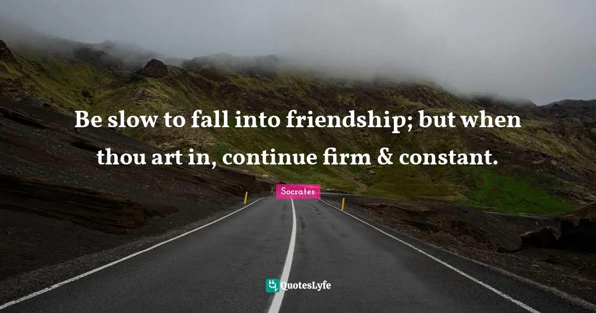 Firm Quotes: "Be slow to fall into friendship; but when thou art in, continue firm & constant."