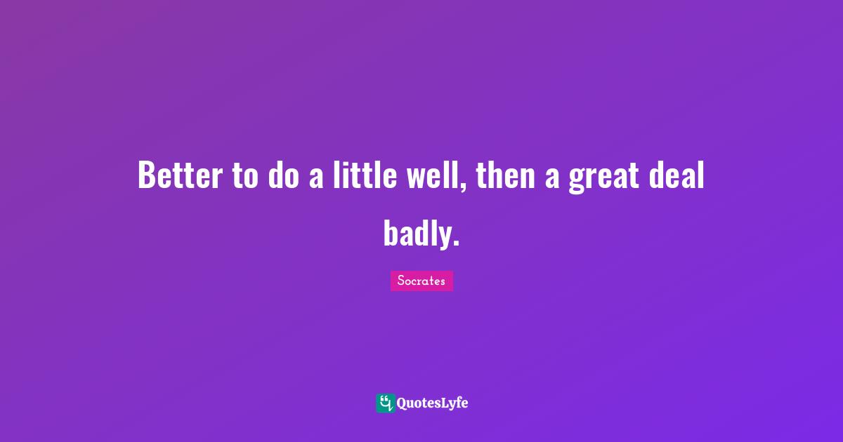 Track Quotes: "Better to do a little well, then a great deal badly."