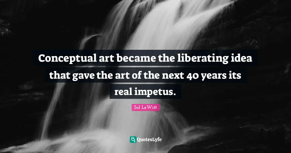 Conceptual art became the liberating idea that gave the art of the next 40 years its real impetus.