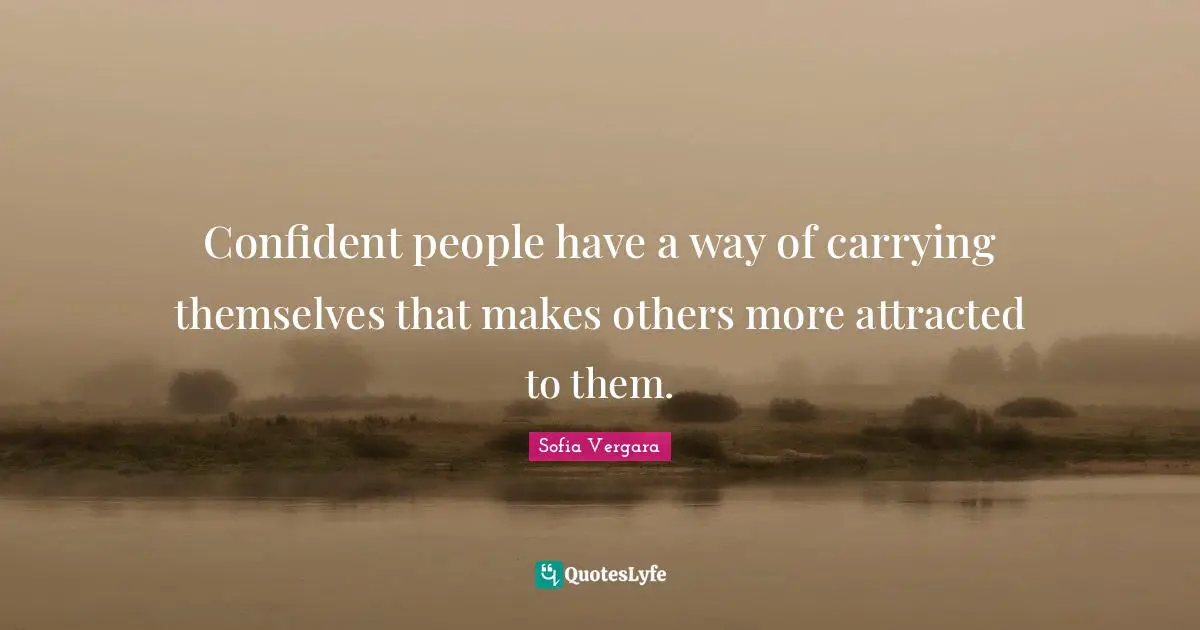 Sofia Vergara Quotes: "Confident people have a way of carrying themselves that makes others more attracted to them."