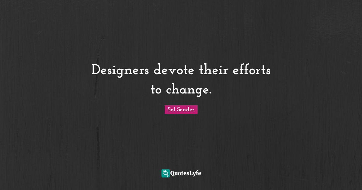 Designers devote their efforts to change.