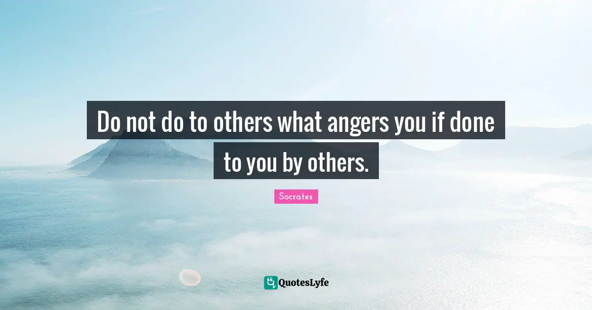 Do not do to others what angers you if done to you by others.
