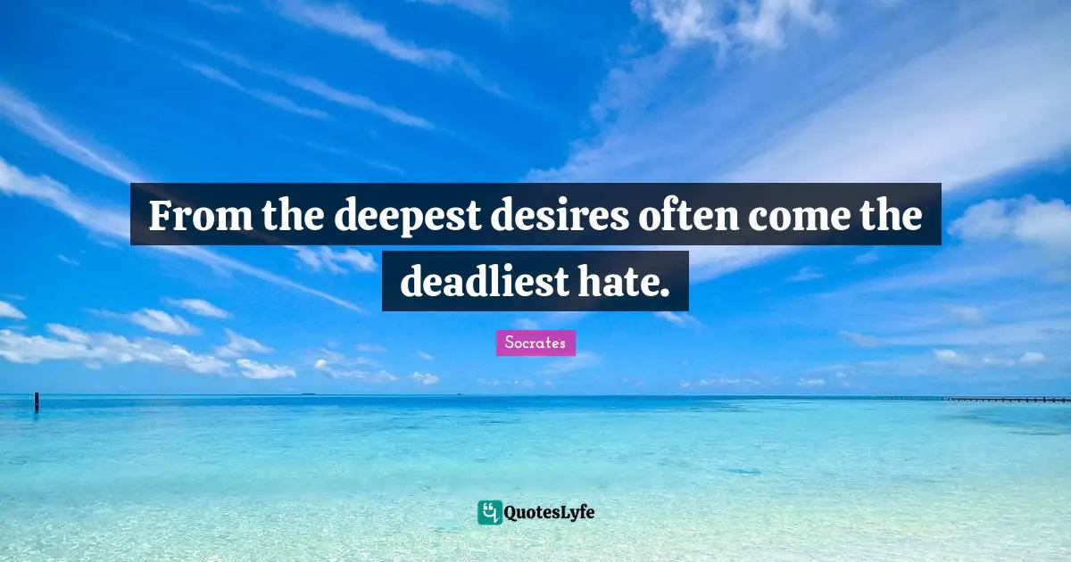Hate Hatred Quotes: "From the deepest desires often come the deadliest hate."