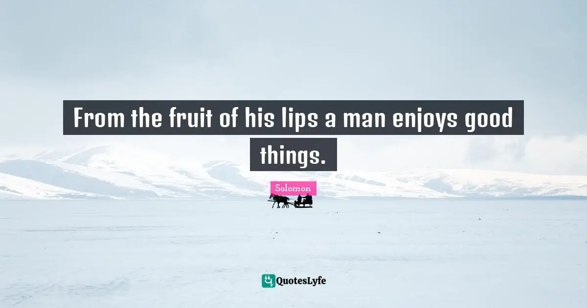 From the fruit of his lips a man enjoys good things.