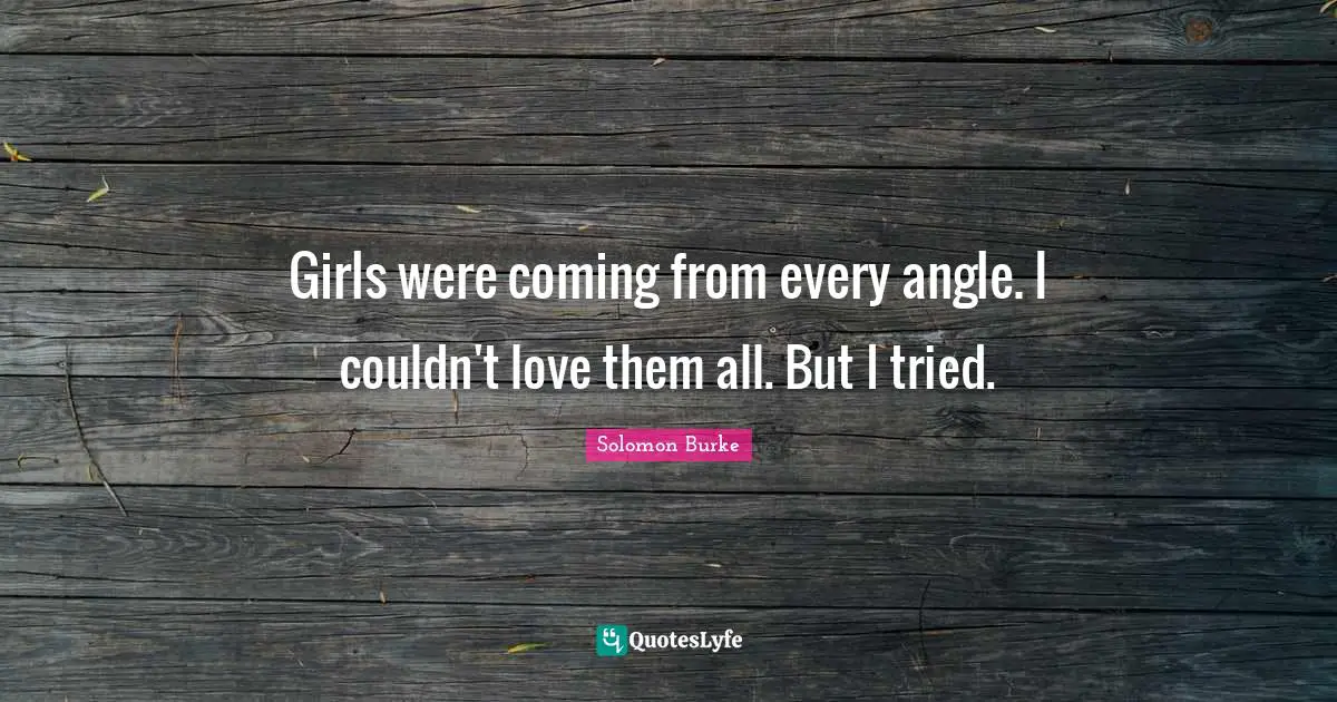 Girls were coming from every angle. I couldn't love them all. But I tried.